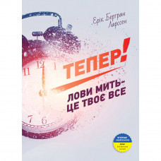 Тепер! Лови мить - це твоє все / Ерік Бертран Ларссен