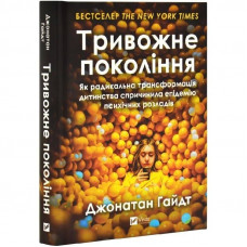 Тривожне покоління. Як радикальна трансформація дитинства спричинила епідемію психічних розладів / Джонатан Гайдт